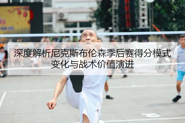shen-du-jie-xi-ni-ke-si-bu-lun-sen-ji-hou-sai-de-fen-mo-shi-bian-hua-yu-zhan-shu-jia-zhi-yan-jin-2-757.jpg