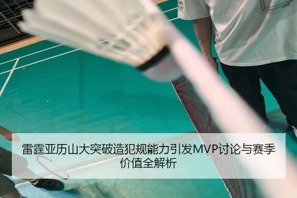 雷霆亚历山大突破造犯规能力引发MVP讨论与赛季价值全解析